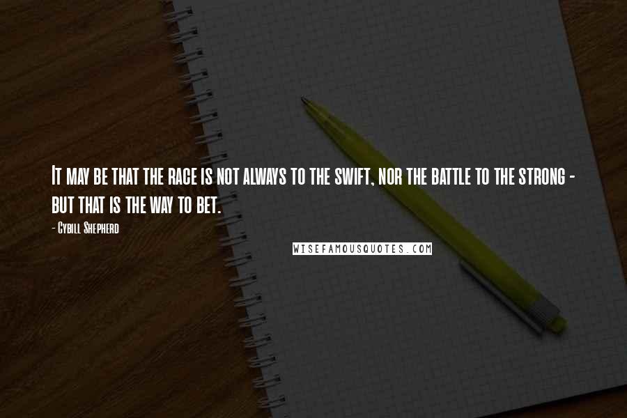 Cybill Shepherd Quotes: It may be that the race is not always to the swift, nor the battle to the strong - but that is the way to bet.