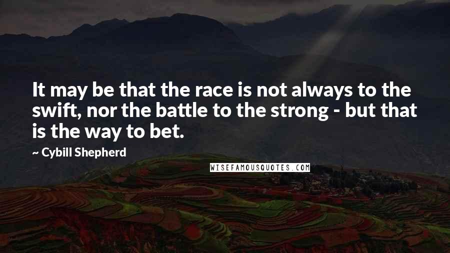 Cybill Shepherd Quotes: It may be that the race is not always to the swift, nor the battle to the strong - but that is the way to bet.