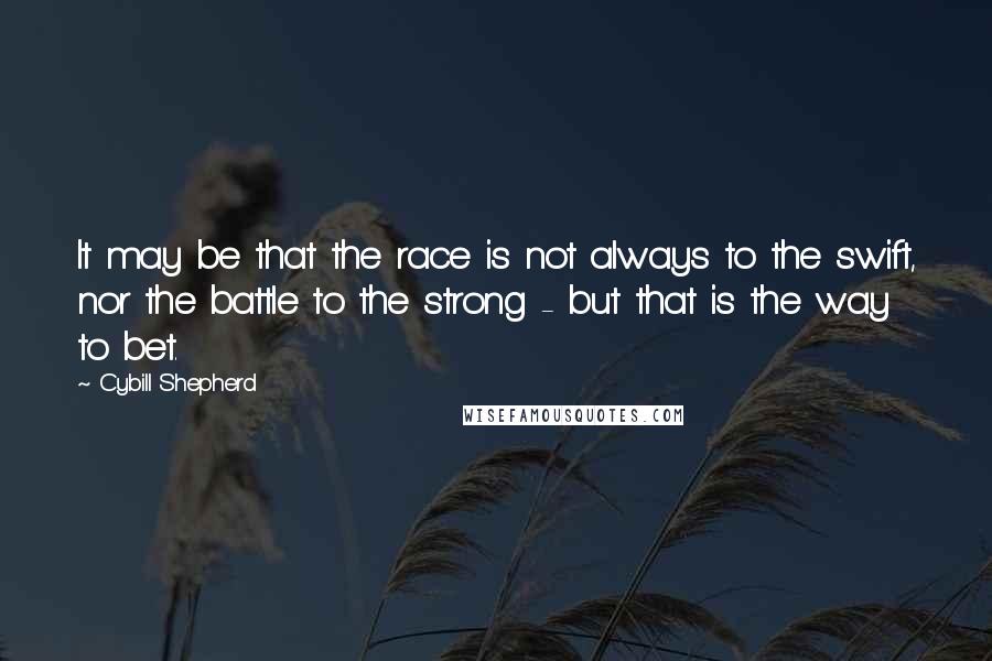 Cybill Shepherd Quotes: It may be that the race is not always to the swift, nor the battle to the strong - but that is the way to bet.