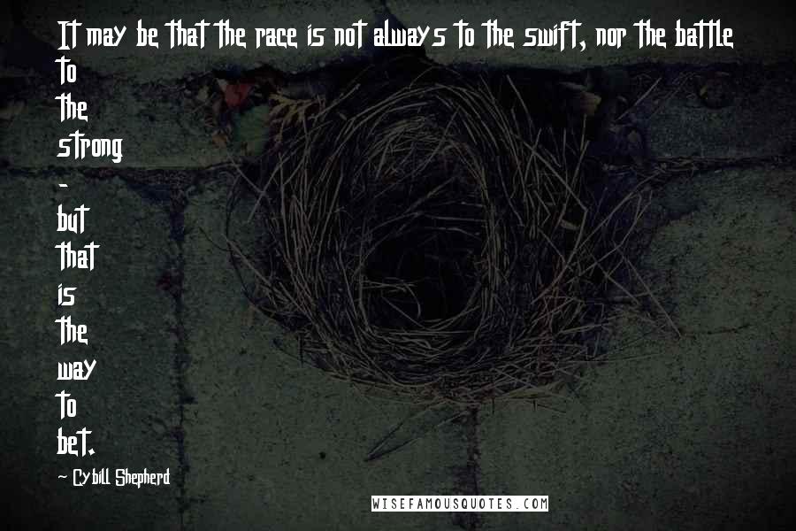 Cybill Shepherd Quotes: It may be that the race is not always to the swift, nor the battle to the strong - but that is the way to bet.