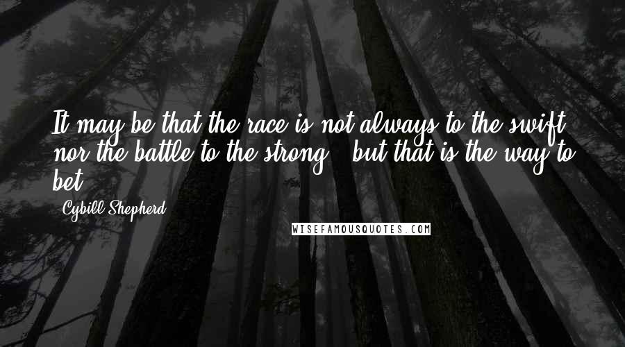 Cybill Shepherd Quotes: It may be that the race is not always to the swift, nor the battle to the strong - but that is the way to bet.