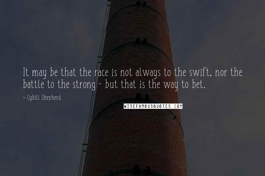 Cybill Shepherd Quotes: It may be that the race is not always to the swift, nor the battle to the strong - but that is the way to bet.