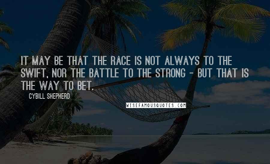 Cybill Shepherd Quotes: It may be that the race is not always to the swift, nor the battle to the strong - but that is the way to bet.