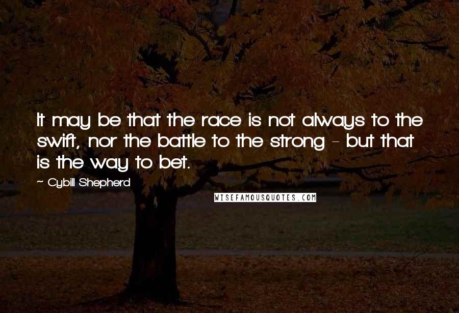 Cybill Shepherd Quotes: It may be that the race is not always to the swift, nor the battle to the strong - but that is the way to bet.