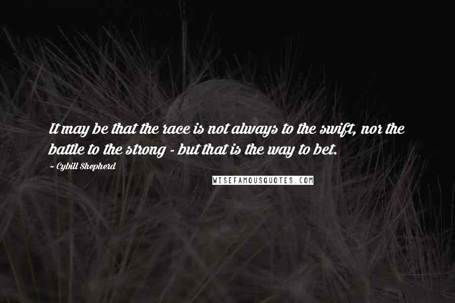 Cybill Shepherd Quotes: It may be that the race is not always to the swift, nor the battle to the strong - but that is the way to bet.