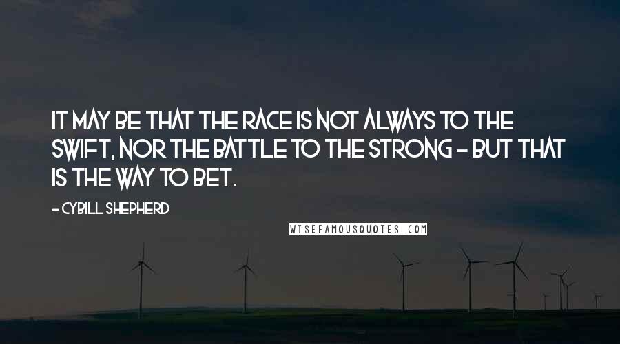 Cybill Shepherd Quotes: It may be that the race is not always to the swift, nor the battle to the strong - but that is the way to bet.