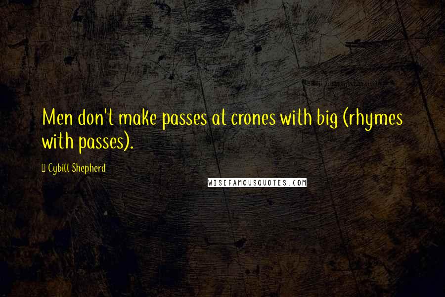 Cybill Shepherd Quotes: Men don't make passes at crones with big (rhymes with passes).