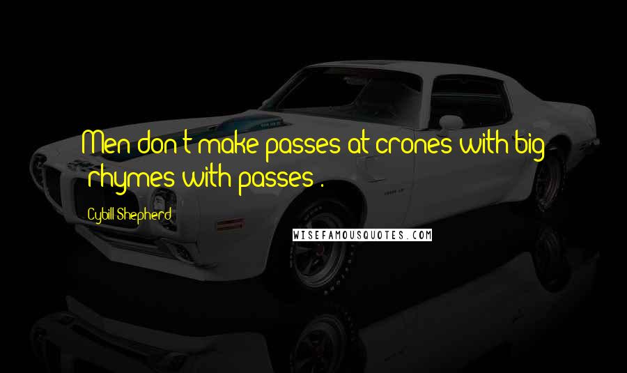 Cybill Shepherd Quotes: Men don't make passes at crones with big (rhymes with passes).