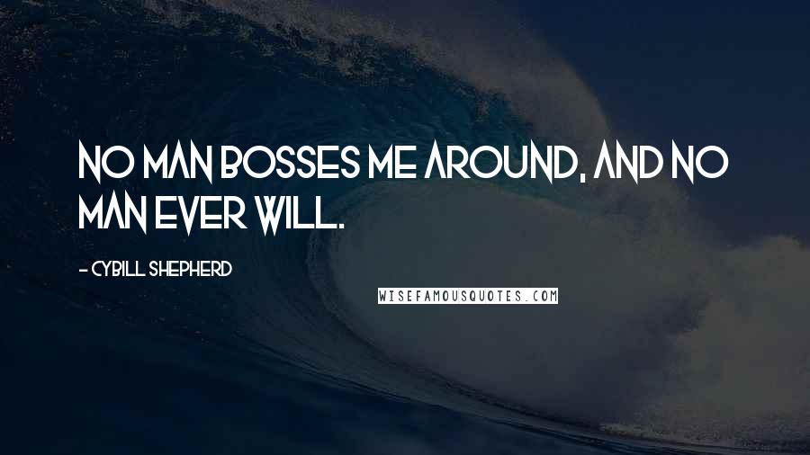 Cybill Shepherd Quotes: No man bosses me around, and no man ever will.