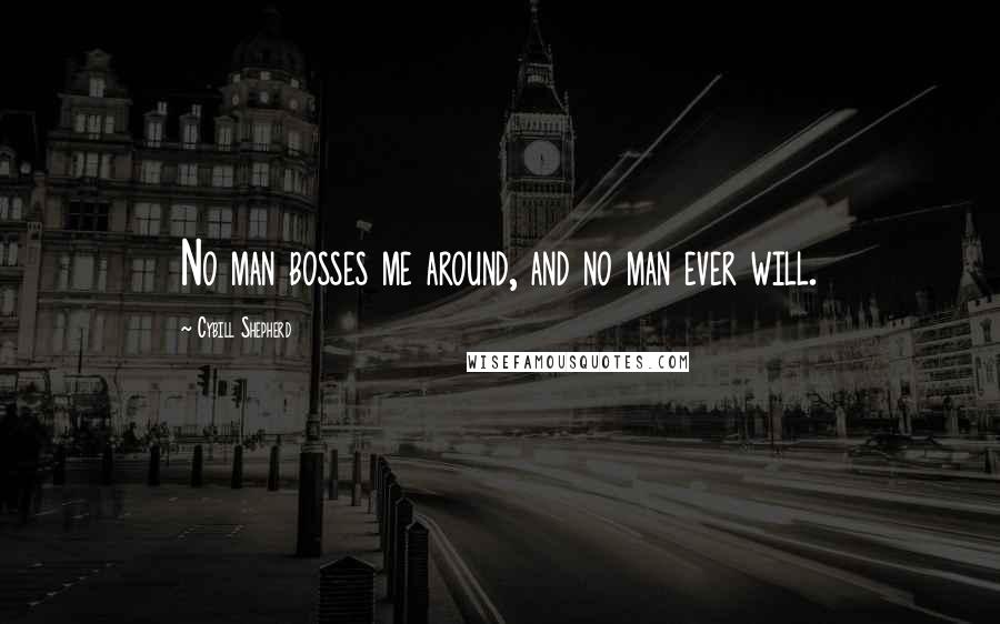 Cybill Shepherd Quotes: No man bosses me around, and no man ever will.