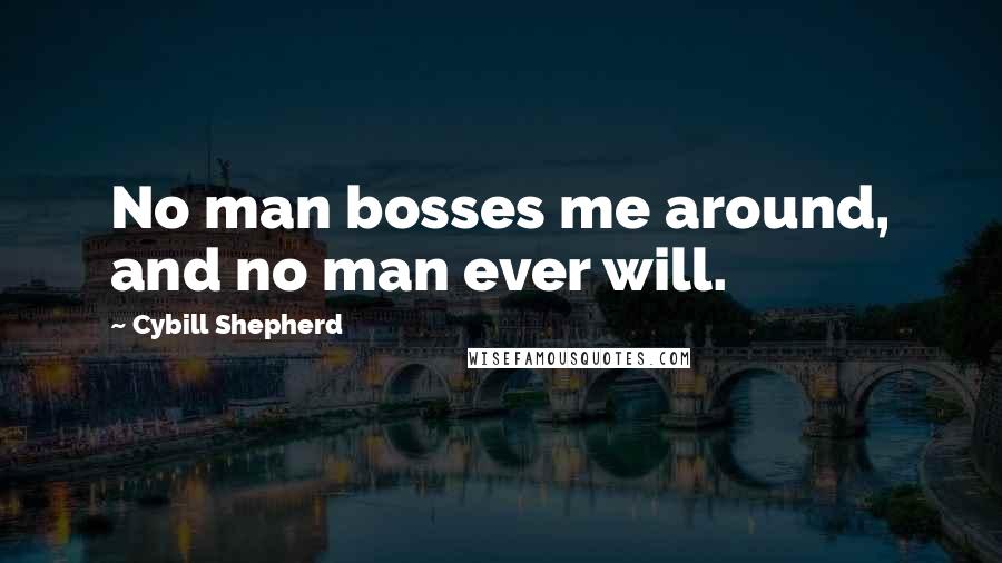 Cybill Shepherd Quotes: No man bosses me around, and no man ever will.