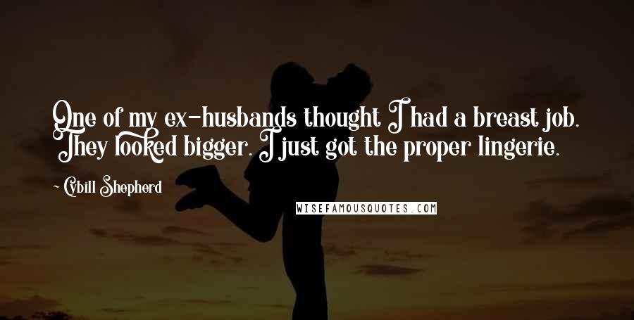 Cybill Shepherd Quotes: One of my ex-husbands thought I had a breast job. They looked bigger. I just got the proper lingerie.