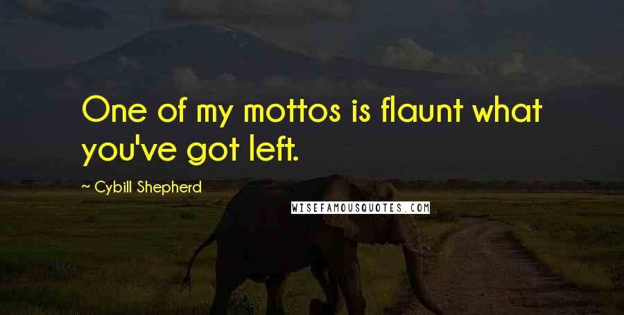 Cybill Shepherd Quotes: One of my mottos is flaunt what you've got left.