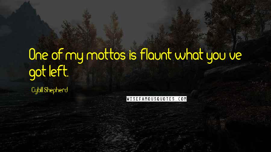 Cybill Shepherd Quotes: One of my mottos is flaunt what you've got left.