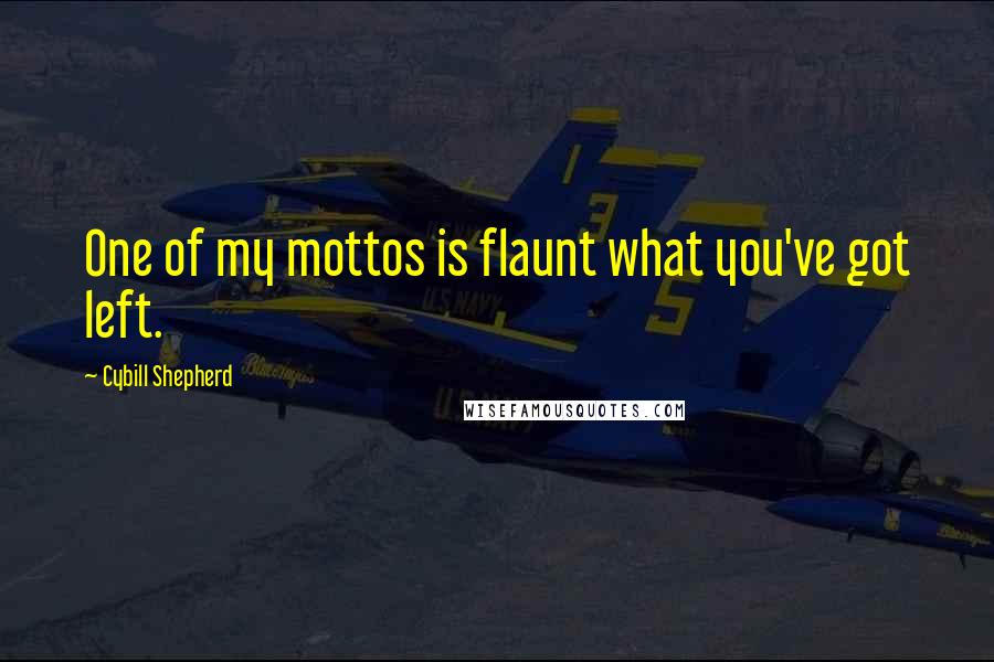 Cybill Shepherd Quotes: One of my mottos is flaunt what you've got left.