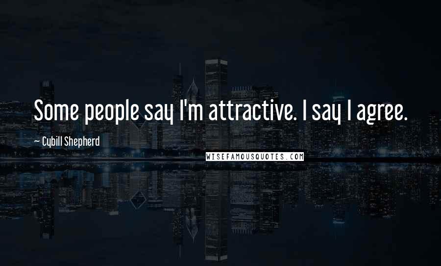 Cybill Shepherd Quotes: Some people say I'm attractive. I say I agree.