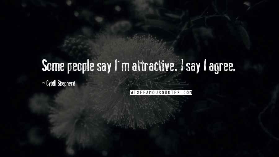 Cybill Shepherd Quotes: Some people say I'm attractive. I say I agree.