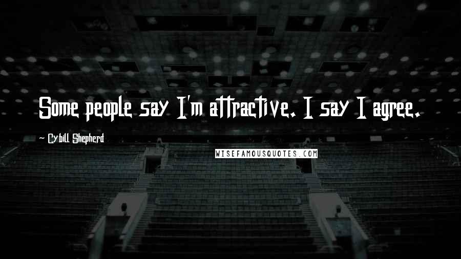 Cybill Shepherd Quotes: Some people say I'm attractive. I say I agree.