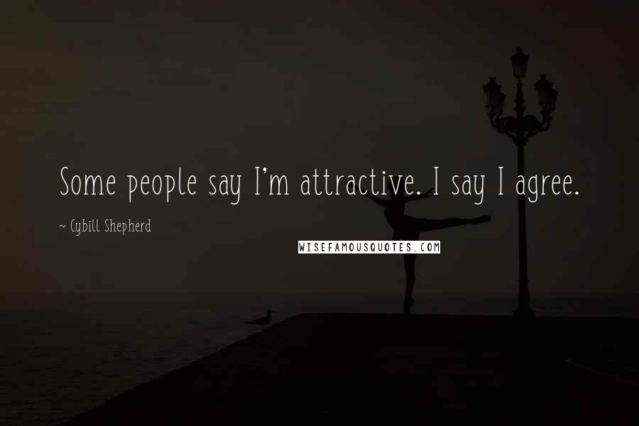 Cybill Shepherd Quotes: Some people say I'm attractive. I say I agree.
