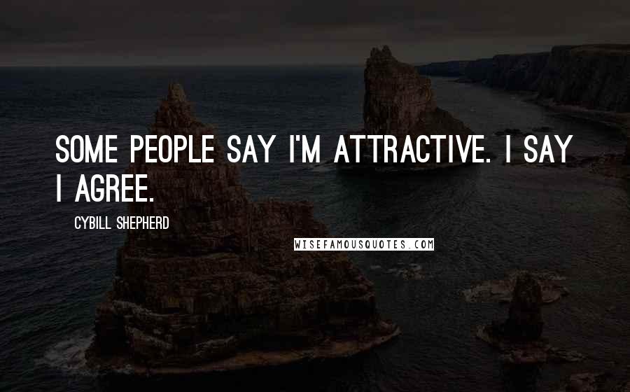 Cybill Shepherd Quotes: Some people say I'm attractive. I say I agree.