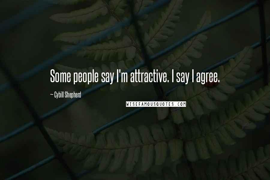 Cybill Shepherd Quotes: Some people say I'm attractive. I say I agree.