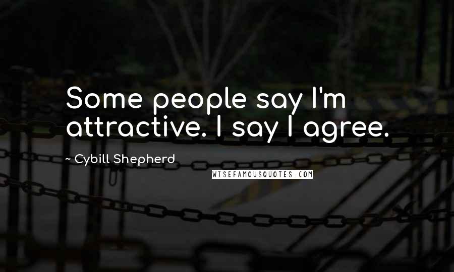 Cybill Shepherd Quotes: Some people say I'm attractive. I say I agree.