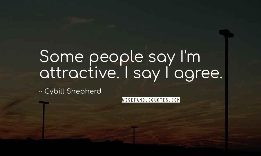 Cybill Shepherd Quotes: Some people say I'm attractive. I say I agree.