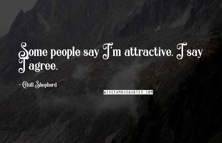 Cybill Shepherd Quotes: Some people say I'm attractive. I say I agree.