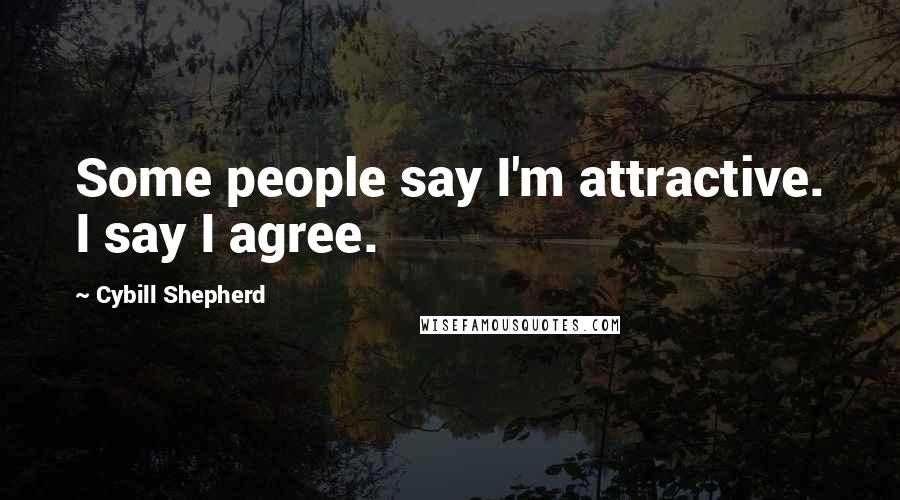 Cybill Shepherd Quotes: Some people say I'm attractive. I say I agree.