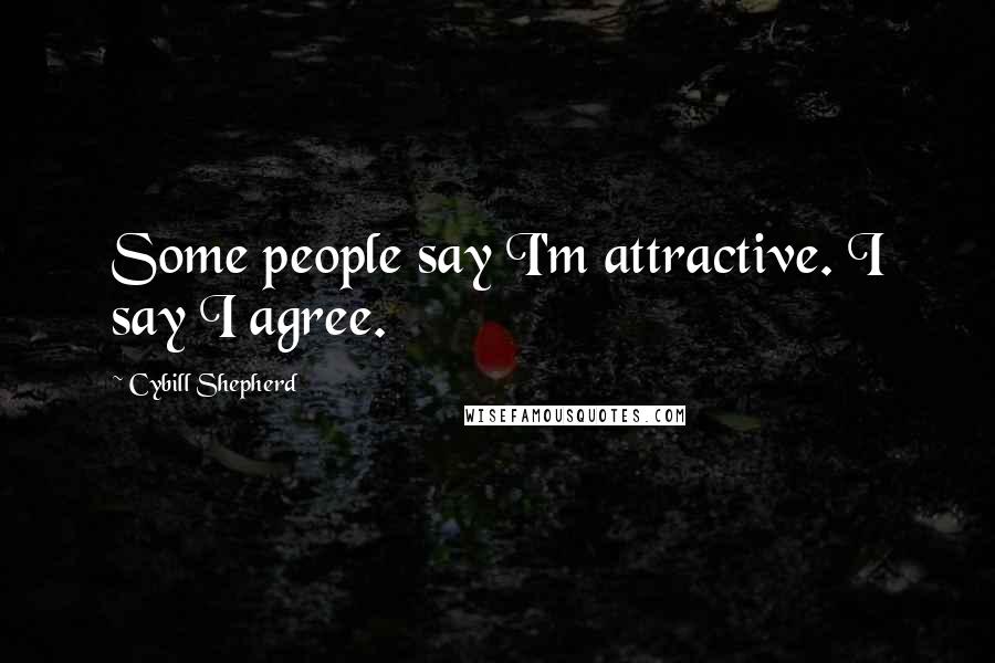 Cybill Shepherd Quotes: Some people say I'm attractive. I say I agree.