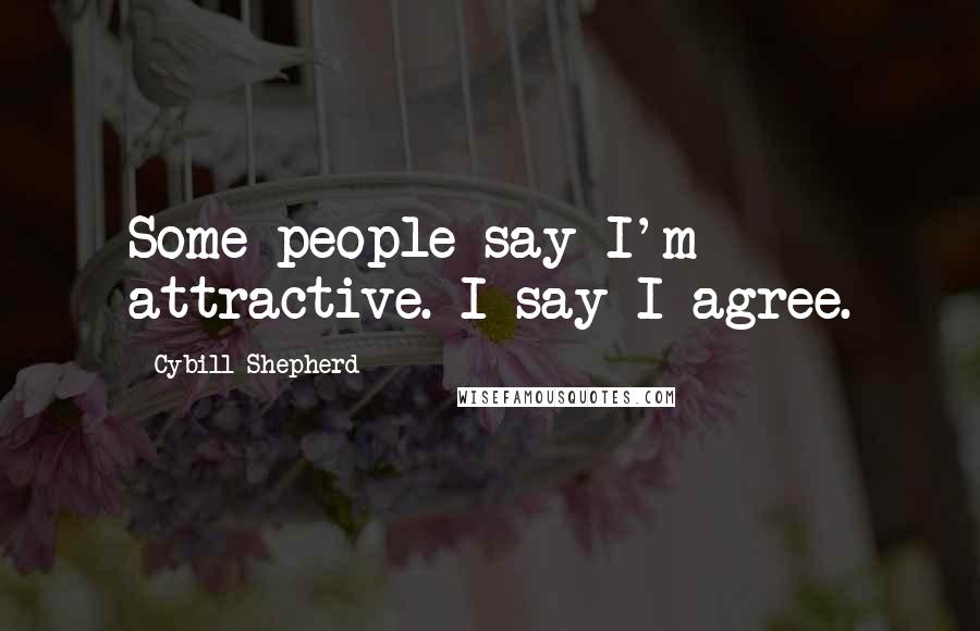 Cybill Shepherd Quotes: Some people say I'm attractive. I say I agree.