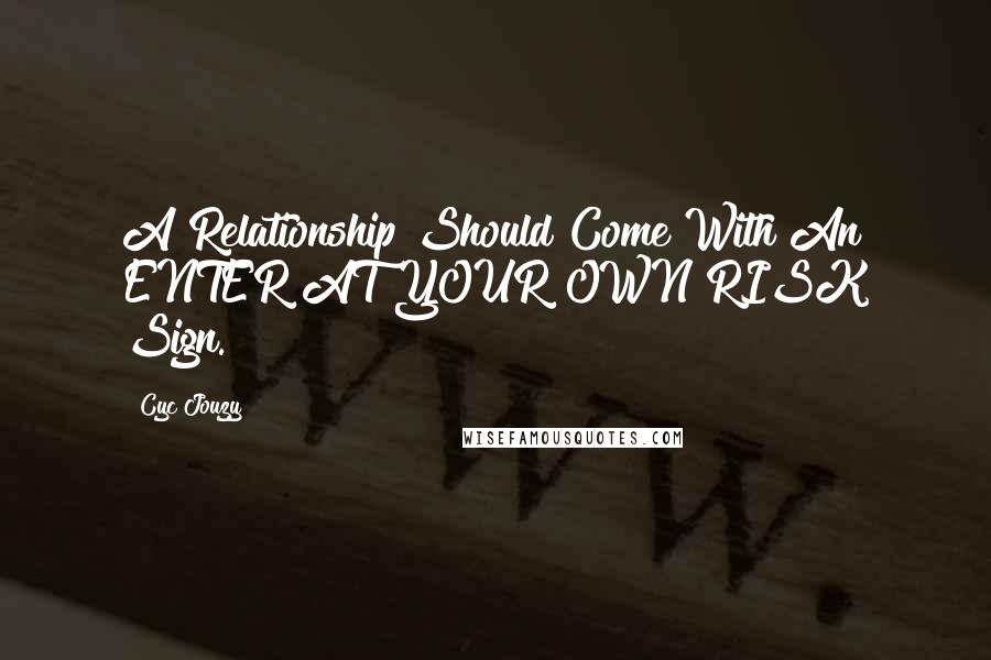 Cyc Jouzy Quotes: A Relationship Should Come With An ENTER AT YOUR OWN RISK Sign.