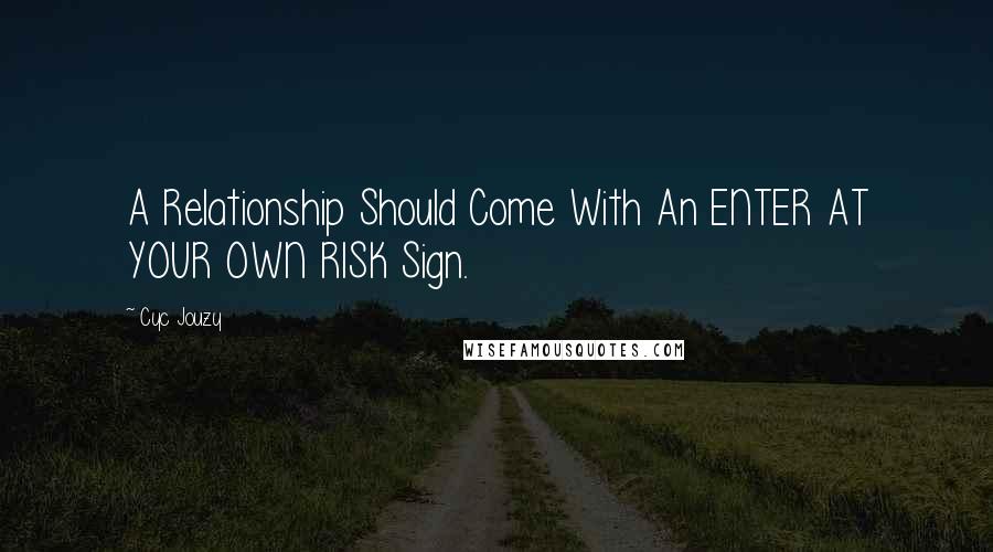 Cyc Jouzy Quotes: A Relationship Should Come With An ENTER AT YOUR OWN RISK Sign.