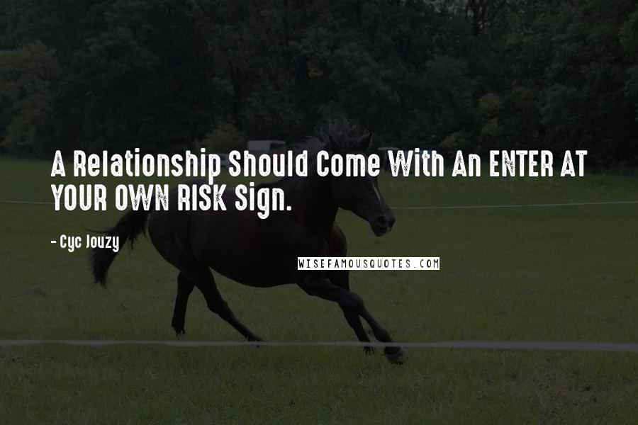 Cyc Jouzy Quotes: A Relationship Should Come With An ENTER AT YOUR OWN RISK Sign.