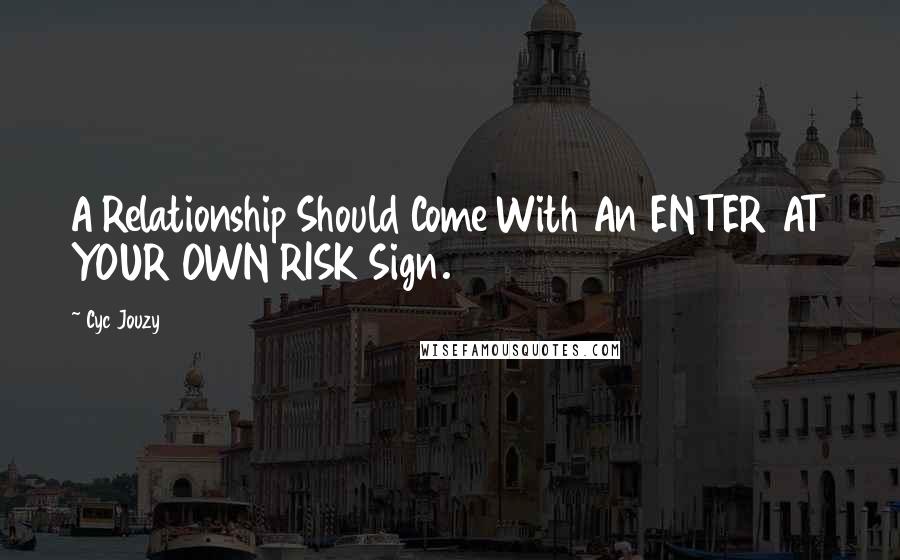 Cyc Jouzy Quotes: A Relationship Should Come With An ENTER AT YOUR OWN RISK Sign.