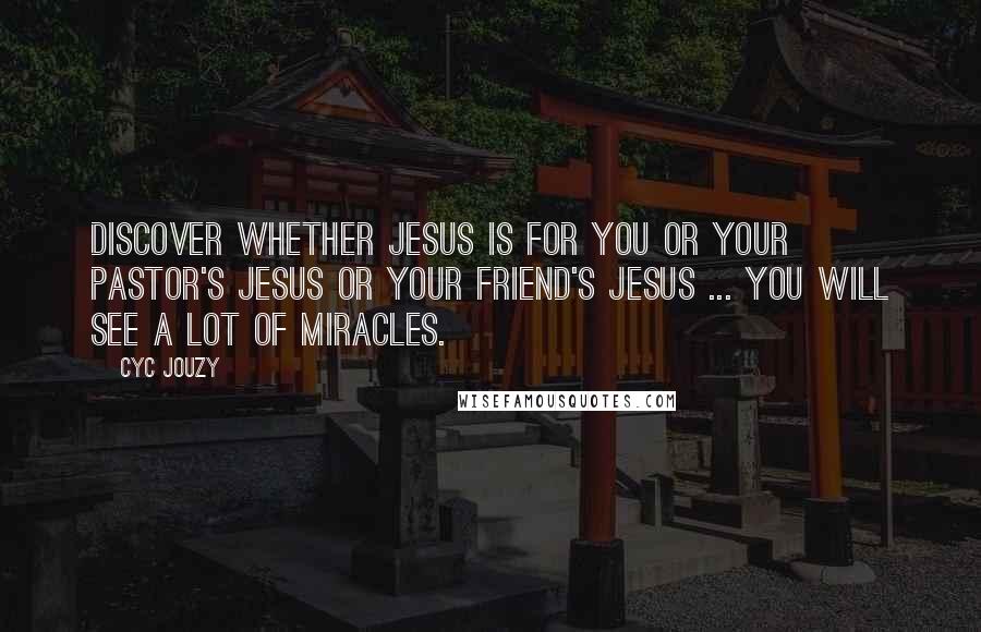 Cyc Jouzy Quotes: Discover Whether Jesus Is For You Or Your Pastor's Jesus Or Your Friend's Jesus ... You Will See A Lot Of Miracles.