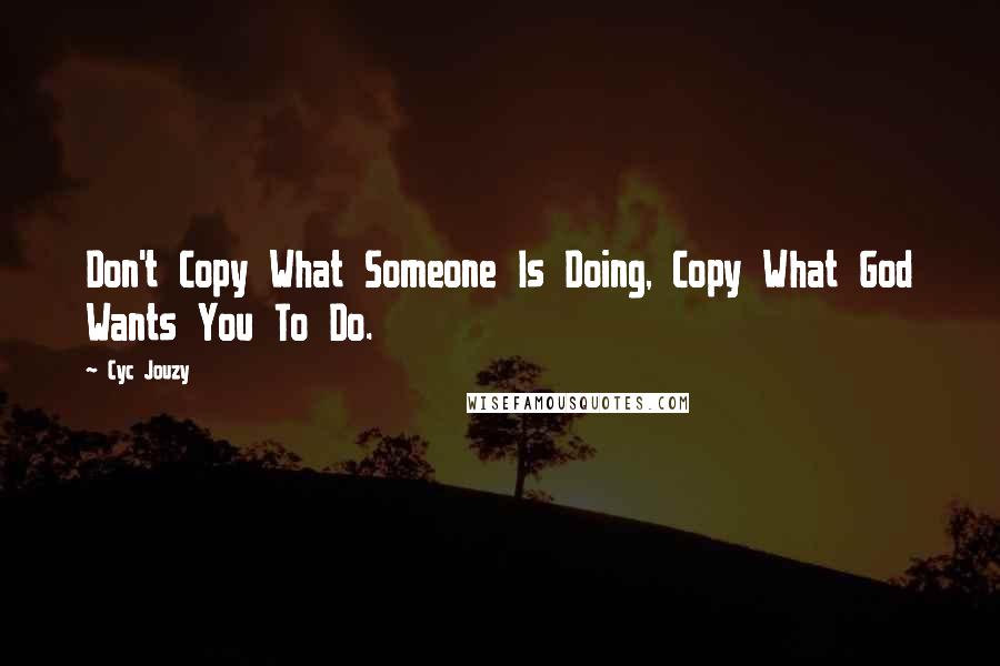 Cyc Jouzy Quotes: Don't Copy What Someone Is Doing, Copy What God Wants You To Do.