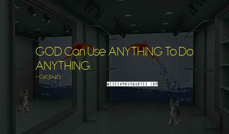 Cyc Jouzy Quotes: GOD Can Use ANYTHING To Do ANYTHING.