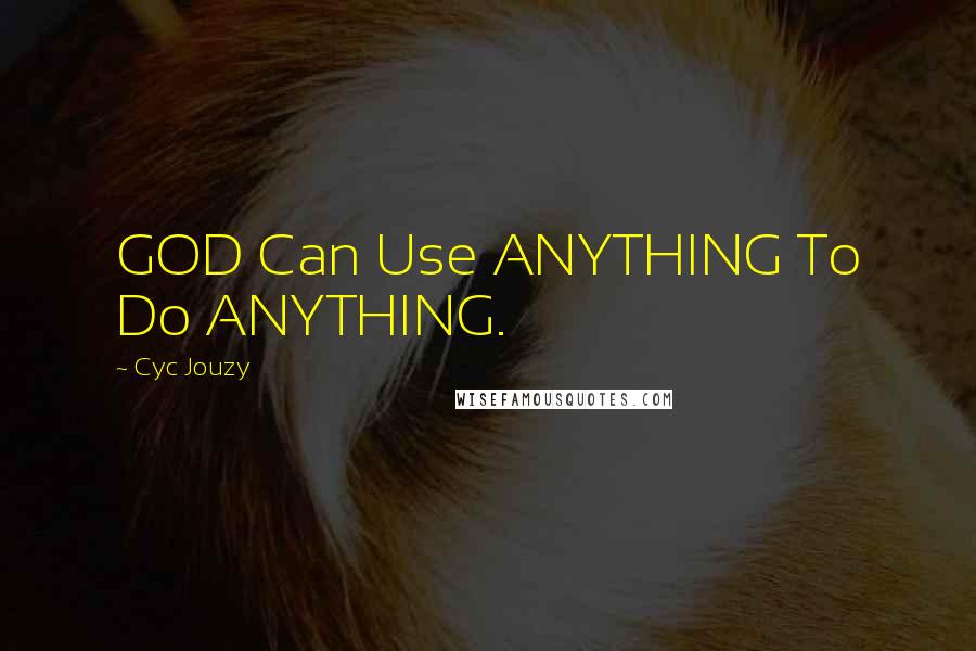 Cyc Jouzy Quotes: GOD Can Use ANYTHING To Do ANYTHING.