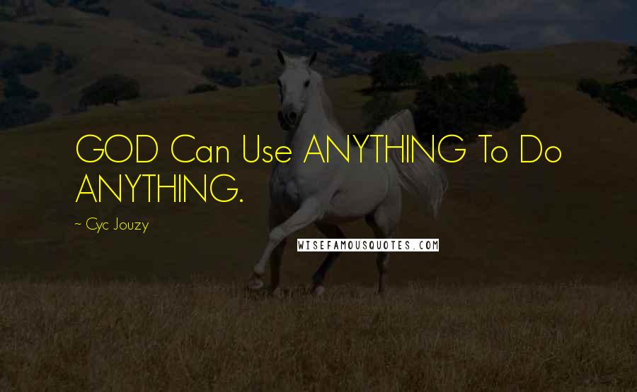 Cyc Jouzy Quotes: GOD Can Use ANYTHING To Do ANYTHING.