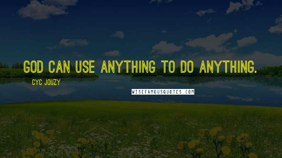 Cyc Jouzy Quotes: GOD Can Use ANYTHING To Do ANYTHING.