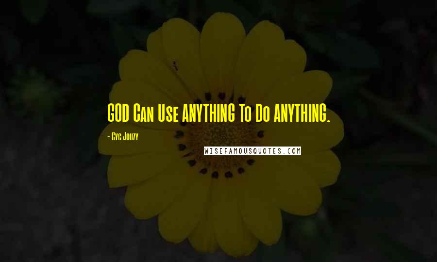 Cyc Jouzy Quotes: GOD Can Use ANYTHING To Do ANYTHING.