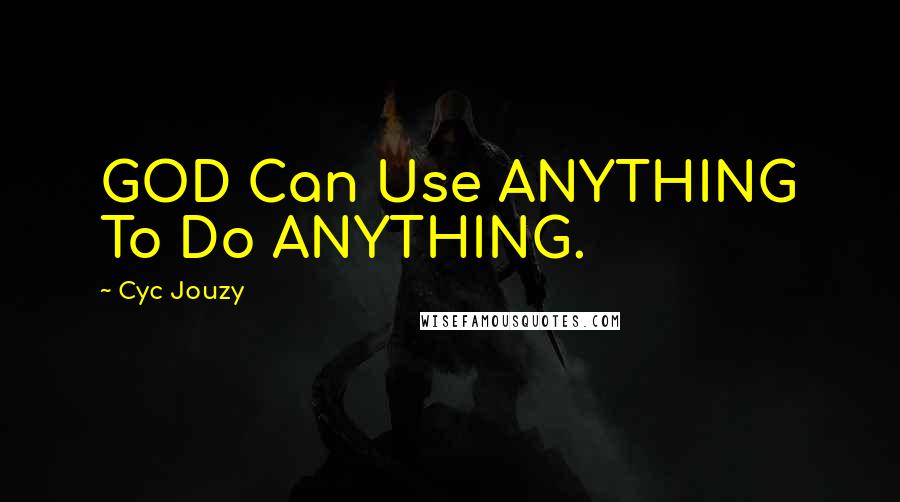 Cyc Jouzy Quotes: GOD Can Use ANYTHING To Do ANYTHING.