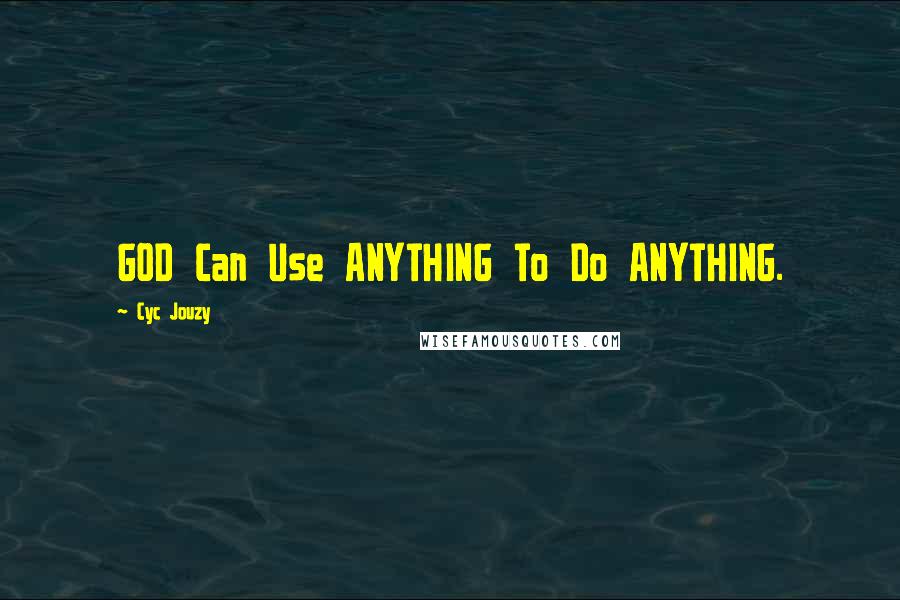 Cyc Jouzy Quotes: GOD Can Use ANYTHING To Do ANYTHING.