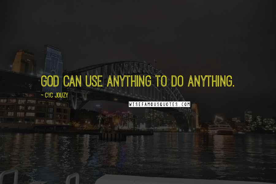 Cyc Jouzy Quotes: GOD Can Use ANYTHING To Do ANYTHING.