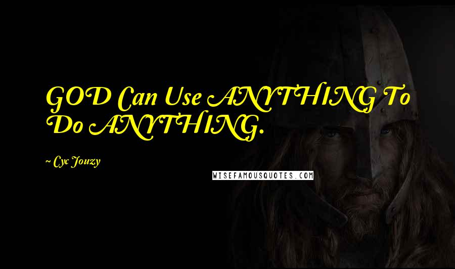 Cyc Jouzy Quotes: GOD Can Use ANYTHING To Do ANYTHING.