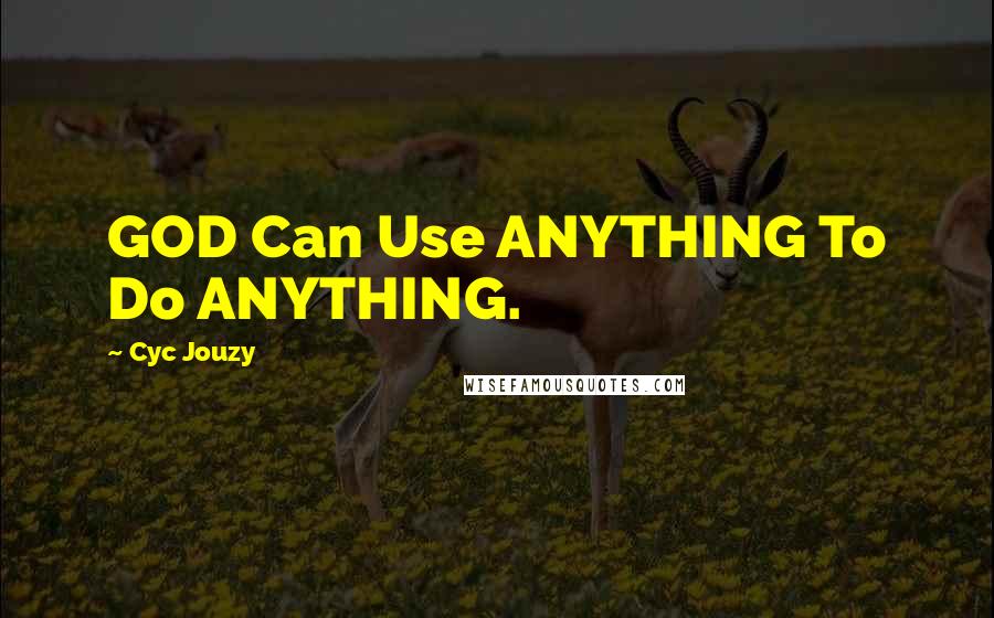 Cyc Jouzy Quotes: GOD Can Use ANYTHING To Do ANYTHING.