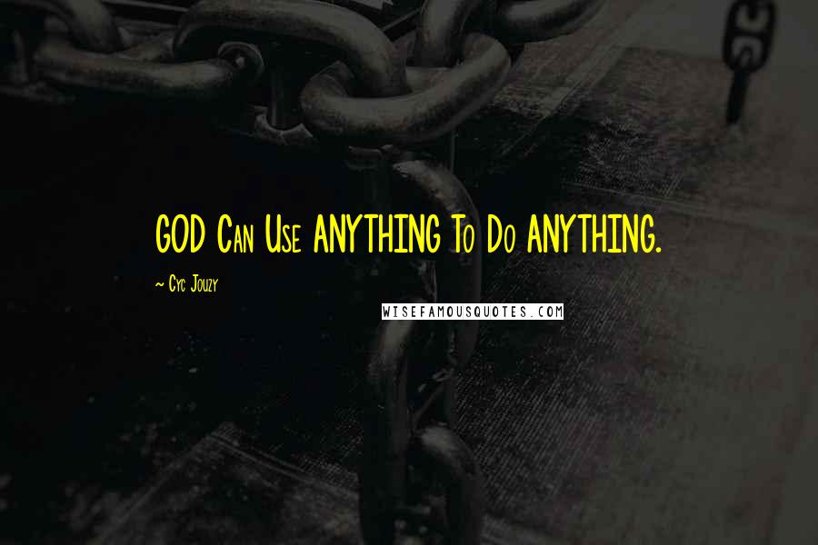 Cyc Jouzy Quotes: GOD Can Use ANYTHING To Do ANYTHING.