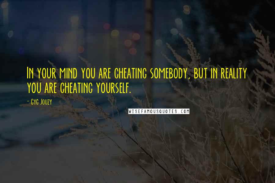 Cyc Jouzy Quotes: In your mind you are cheating somebody, but in reality you are cheating yourself.