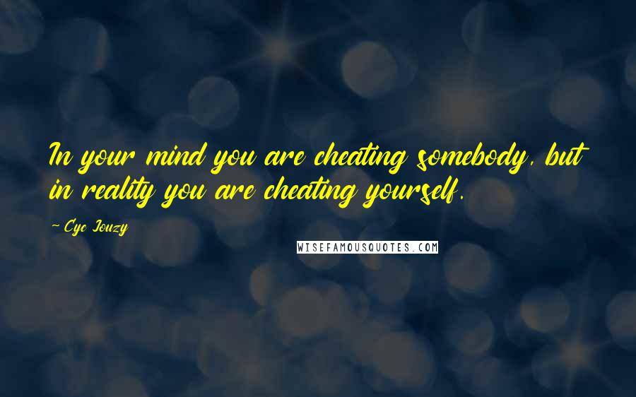 Cyc Jouzy Quotes: In your mind you are cheating somebody, but in reality you are cheating yourself.